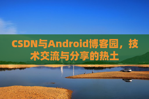 CSDN与Android博客园，技术交流与分享的热土