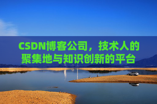 CSDN博客公司，技术人的聚集地与知识创新的平台
