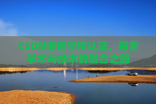CSDN博客学校认证，探索学术与技术的融合之路
