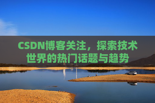 CSDN博客关注，探索技术世界的热门话题与趋势