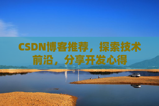 CSDN博客推荐，探索技术前沿，分享开发心得